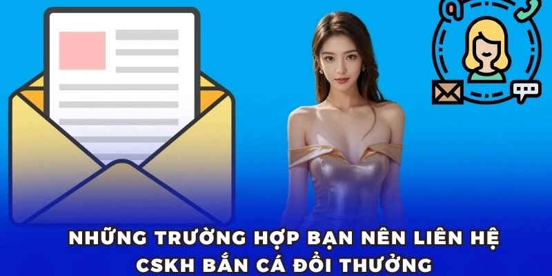 Những trường hợp bạn nên liên hệ CSKH Bắn Cá Đổi Thưởng